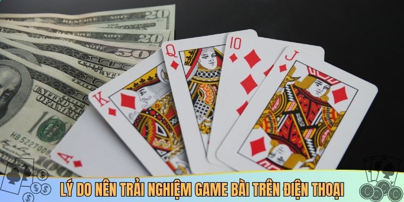 Lý do nên trải nghiệm game bài trên điện thoại